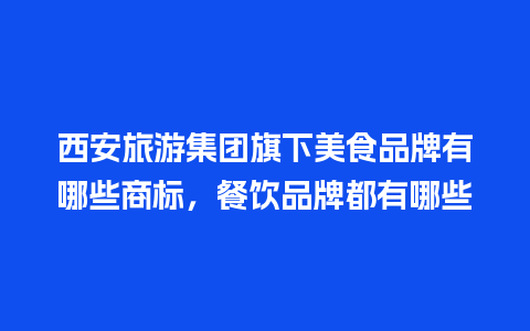 西安旅游集团旗下美食品牌有哪些商标，餐饮品牌都有哪些