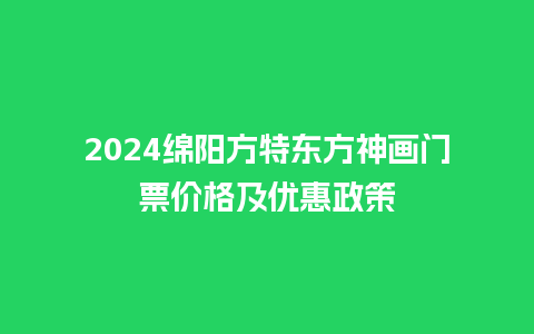 2024绵阳方特东方神画门票价格及优惠政策