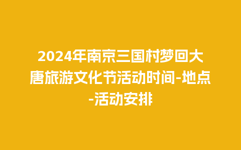 2024年南京三国村梦回大唐旅游文化节活动时间-地点-活动安排