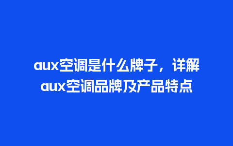 aux空调是什么牌子，详解aux空调品牌及产品特点