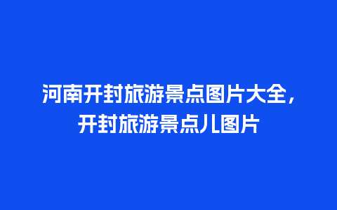 河南开封旅游景点图片大全，开封旅游景点儿图片