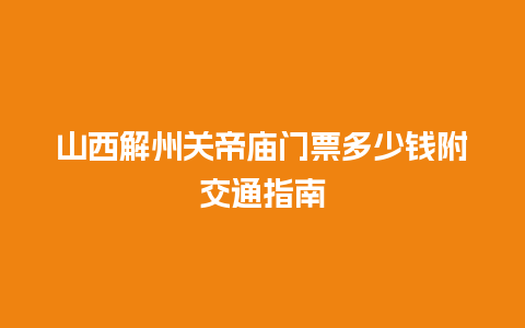 山西解州关帝庙门票多少钱附交通指南