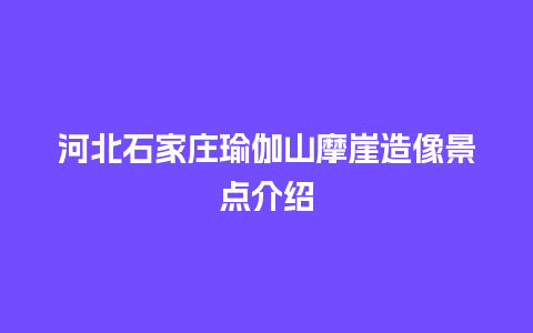 河北石家庄瑜伽山摩崖造像景点介绍