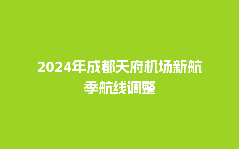 2024年成都天府机场新航季航线调整