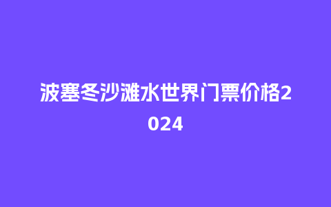 波塞冬沙滩水世界门票价格2024