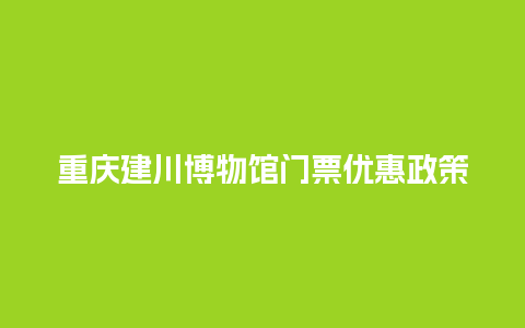 重庆建川博物馆门票优惠政策