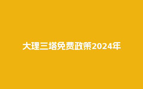 大理三塔免费政策2024年