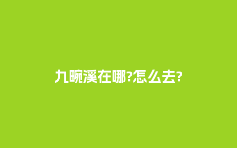 九畹溪在哪?怎么去?