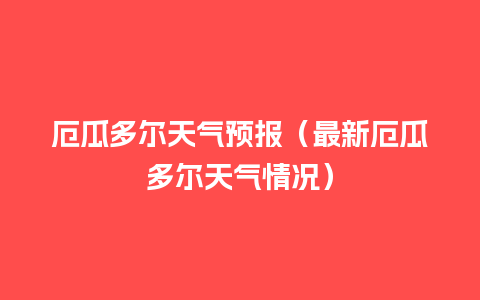 厄瓜多尔天气预报（最新厄瓜多尔天气情况）