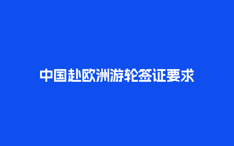 中国赴欧洲游轮签证要求