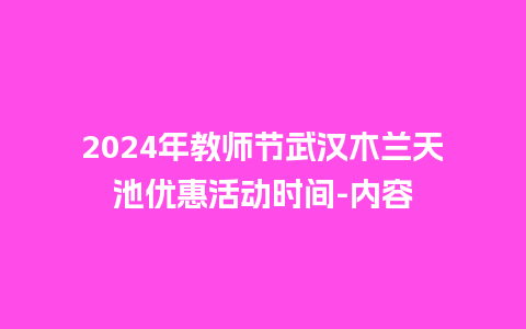 2024年教师节武汉木兰天池优惠活动时间-内容