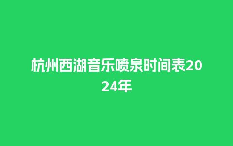 杭州西湖音乐喷泉时间表2024年