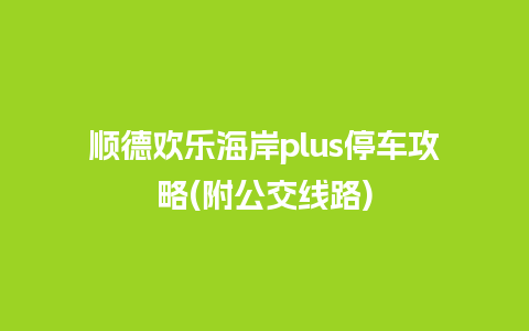 顺德欢乐海岸plus停车攻略(附公交线路)