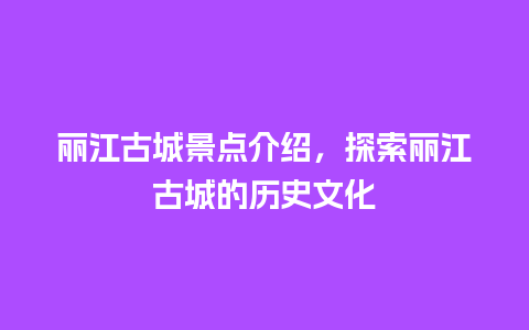 丽江古城景点介绍，探索丽江古城的历史文化