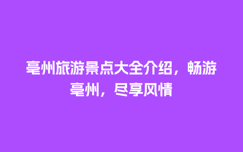 亳州旅游景点大全介绍，畅游亳州，尽享风情