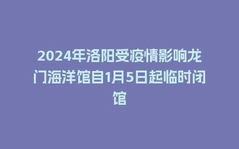 2024年洛阳受疫情影响龙门海洋馆自1月5日起临时闭馆