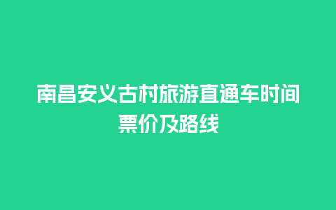 南昌安义古村旅游直通车时间票价及路线