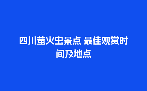 四川萤火虫景点 最佳观赏时间及地点