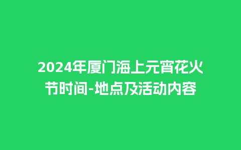 2024年厦门海上元宵花火节时间-地点及活动内容