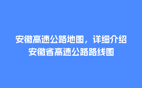 安徽高速公路地图，详细介绍安徽省高速公路路线图