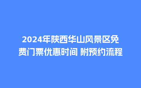 2024年陕西华山风景区免费门票优惠时间 附预约流程