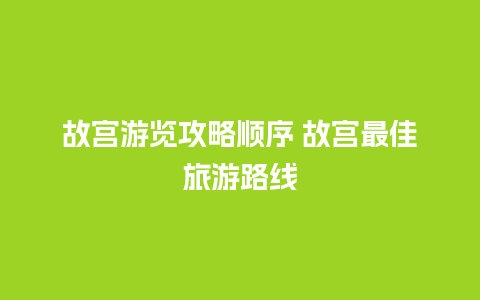 故宫游览攻略顺序 故宫最佳旅游路线