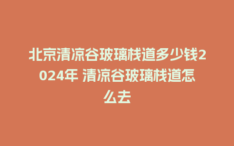 北京清凉谷玻璃栈道多少钱2024年 清凉谷玻璃栈道怎么去