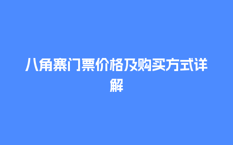 八角寨门票价格及购买方式详解