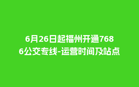 6月26日起福州开通7686公交专线-运营时间及站点