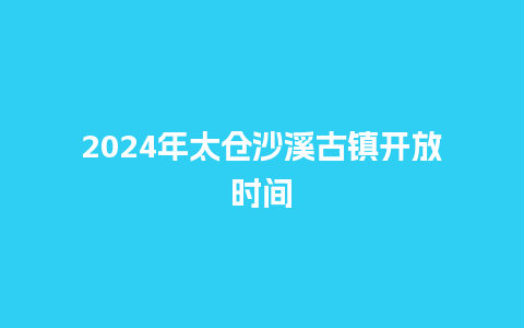 2024年太仓沙溪古镇开放时间