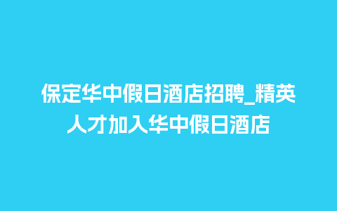 保定华中假日酒店招聘_精英人才加入华中假日酒店