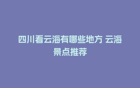 四川看云海有哪些地方 云海景点推荐