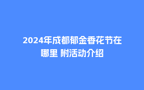 2024年成都郁金香花节在哪里 附活动介绍