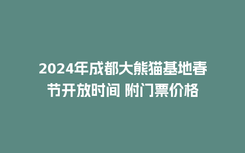 2024年成都大熊猫基地春节开放时间 附门票价格