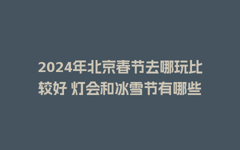 2024年北京春节去哪玩比较好 灯会和冰雪节有哪些