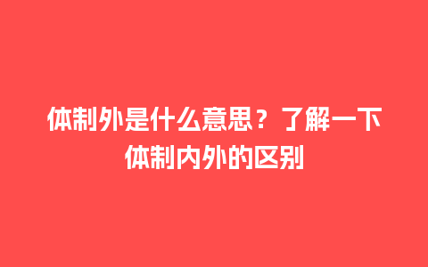 体制外是什么意思？了解一下体制内外的区别