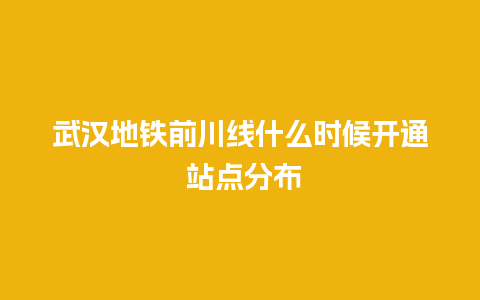 武汉地铁前川线什么时候开通 站点分布