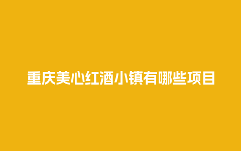 重庆美心红酒小镇有哪些项目