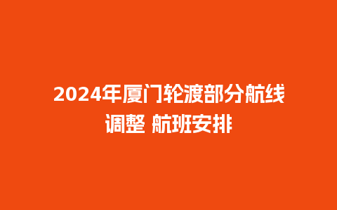 2024年厦门轮渡部分航线调整 航班安排