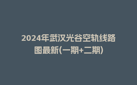 2024年武汉光谷空轨线路图最新(一期+二期)