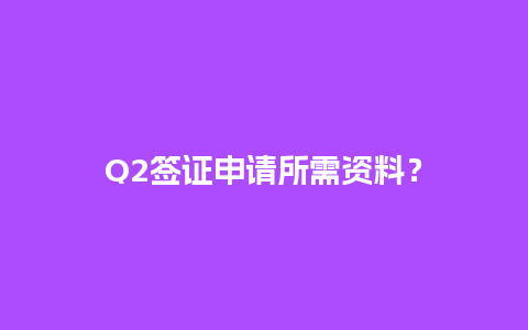 Q2签证申请所需资料？