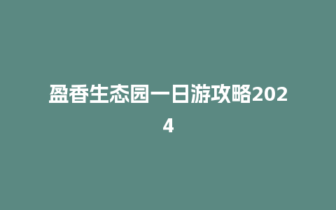 盈香生态园一日游攻略2024