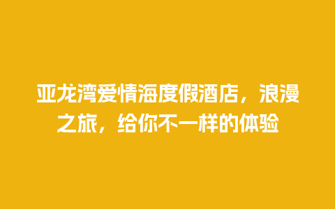 亚龙湾爱情海度假酒店，浪漫之旅，给你不一样的体验