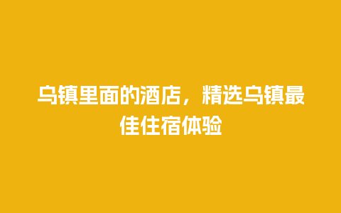 乌镇里面的酒店，精选乌镇最佳住宿体验