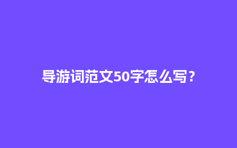 导游词范文50字怎么写？