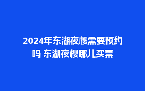 2024年东湖夜樱需要预约吗 东湖夜樱哪儿买票