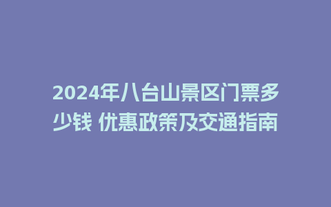 2024年八台山景区门票多少钱 优惠政策及交通指南