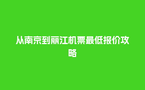 从南京到丽江机票最低报价攻略