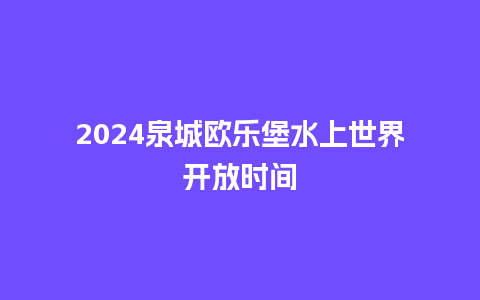 2024泉城欧乐堡水上世界开放时间