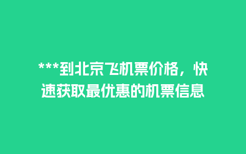 ***到北京飞机票价格，快速获取最优惠的机票信息